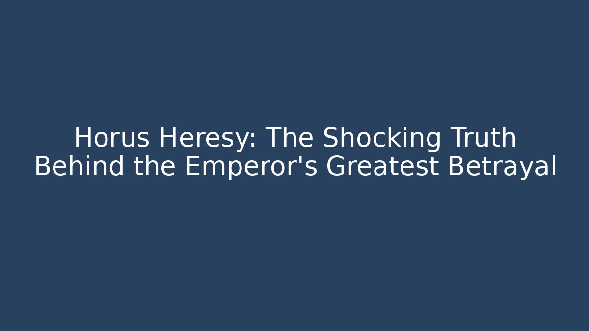 Horus Heresy: The Shocking Truth Behind the Emperor's Greatest Betrayal
