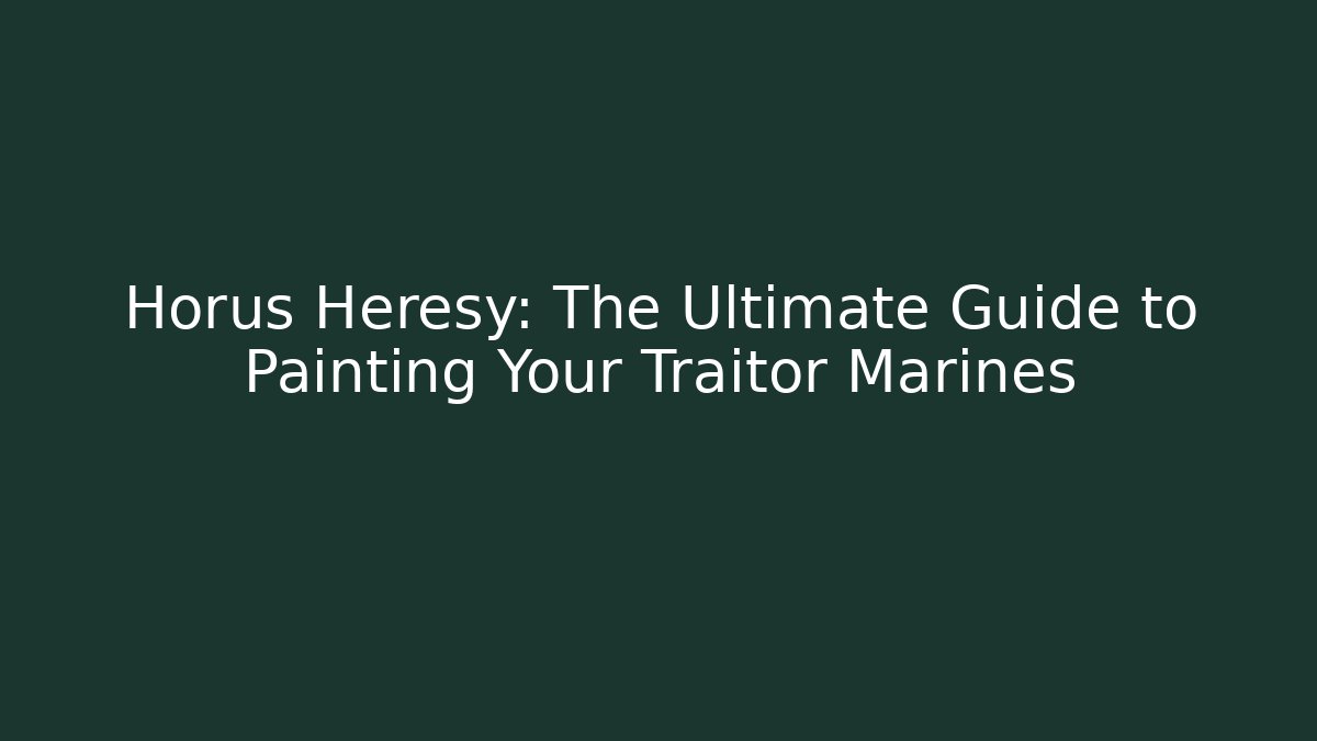 Horus Heresy: The Ultimate Guide to Painting Your Traitor Marines