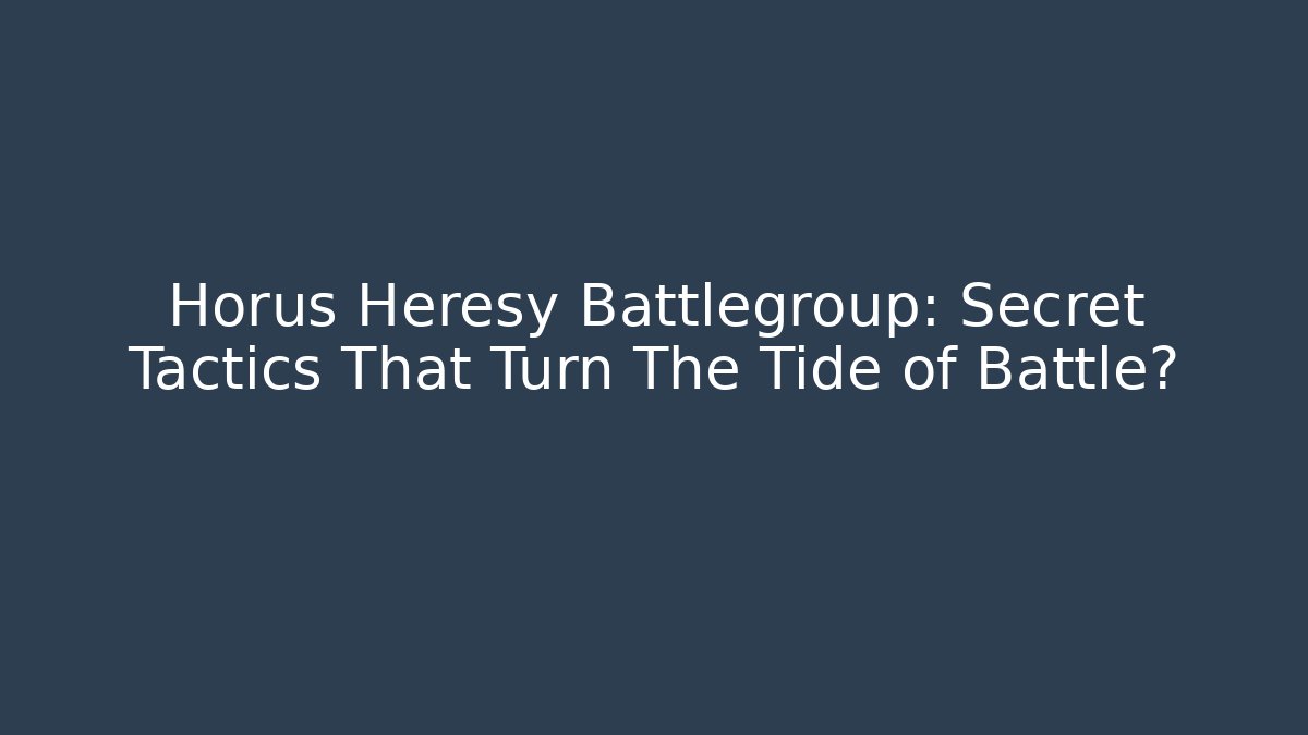 Horus Heresy Battlegroup: Secret Tactics That Turn The Tide of Battle?