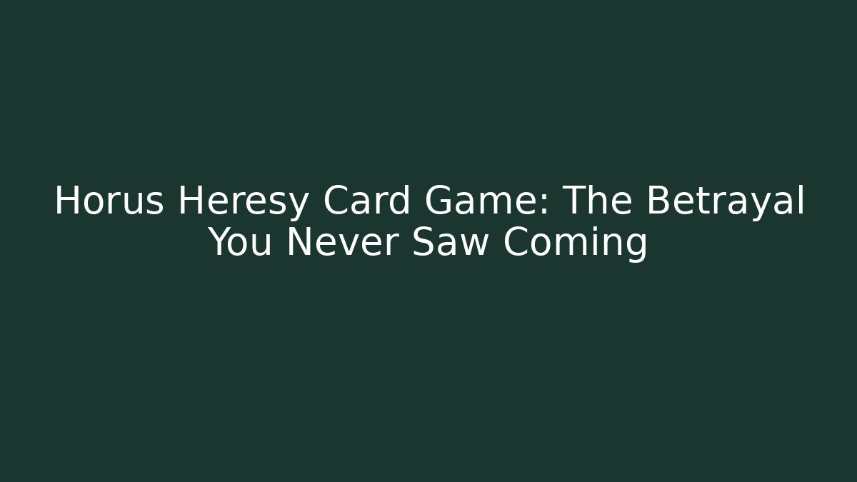 Horus Heresy Card Game: The Betrayal You Never Saw Coming