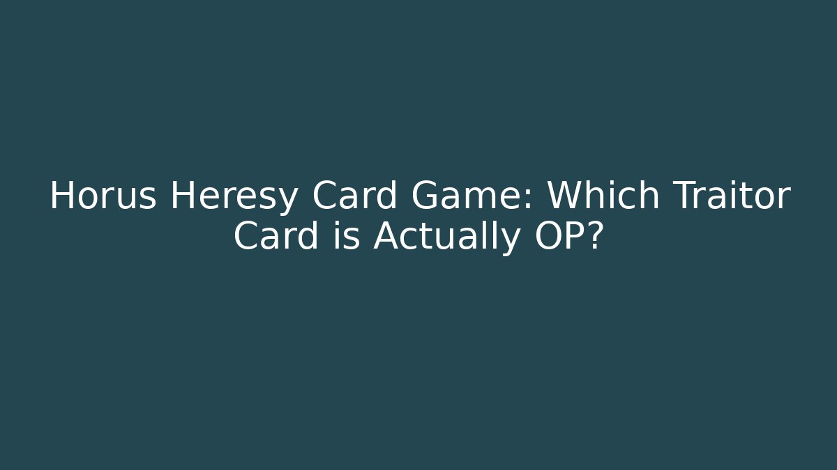Horus Heresy Card Game: Which Traitor Card is Actually OP?