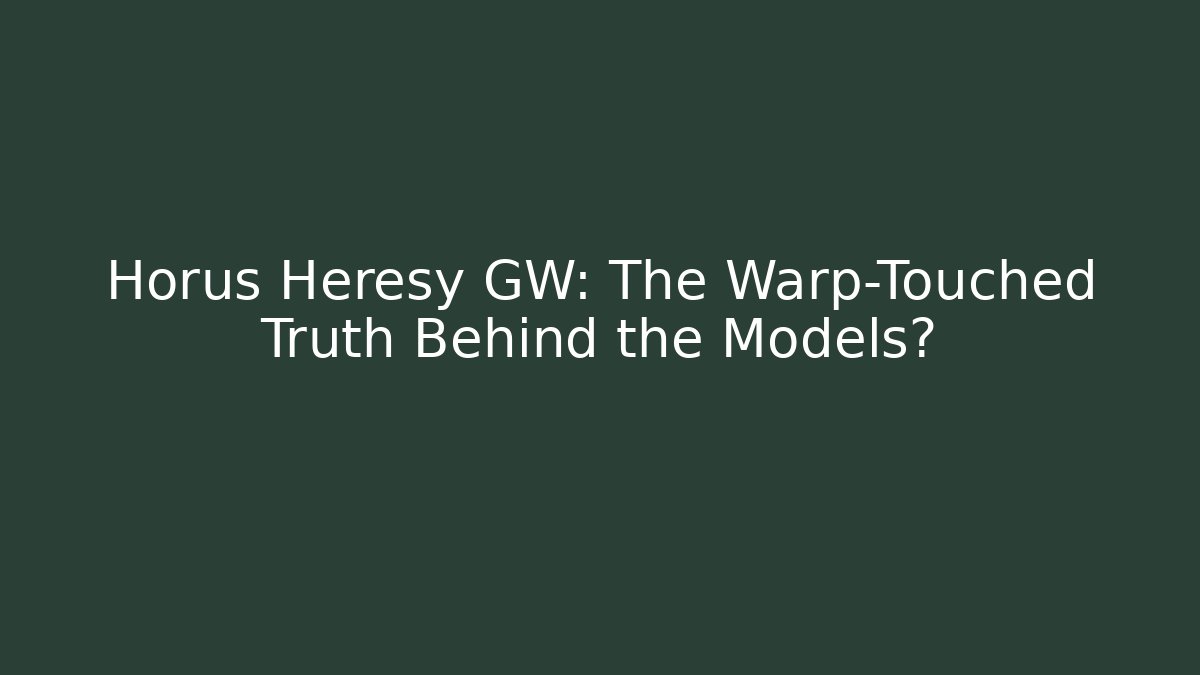 Horus Heresy GW: The Warp-Touched Truth Behind the Models? - Critter Realm