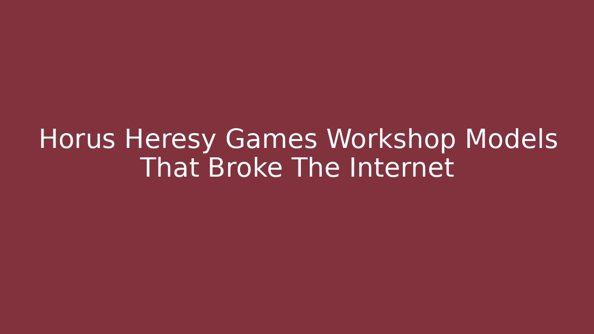 Horus Heresy Games Workshop Models That Broke The Internet - Critter Realm