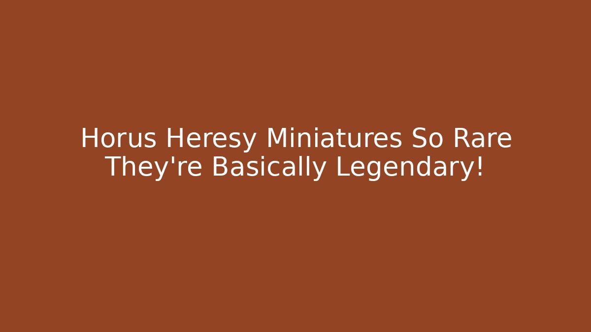 Horus Heresy Miniatures So Rare They're Basically Legendary!
