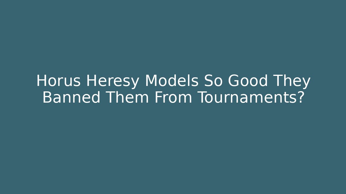 Horus Heresy Models So Good They Banned Them From Tournaments?