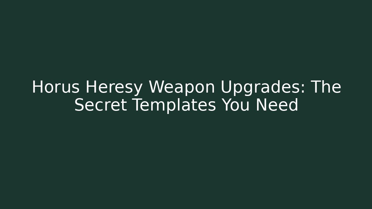 Horus Heresy Weapon Upgrades: The Secret Templates You Need