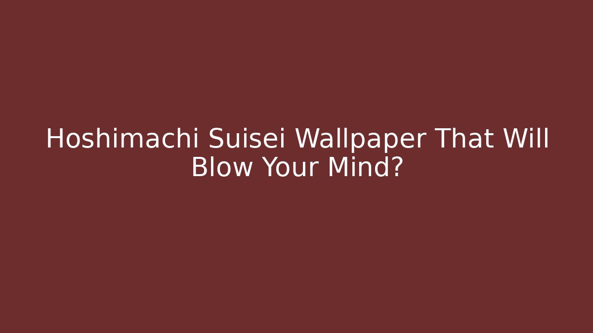 Hoshimachi Suisei Wallpaper That Will Blow Your Mind?