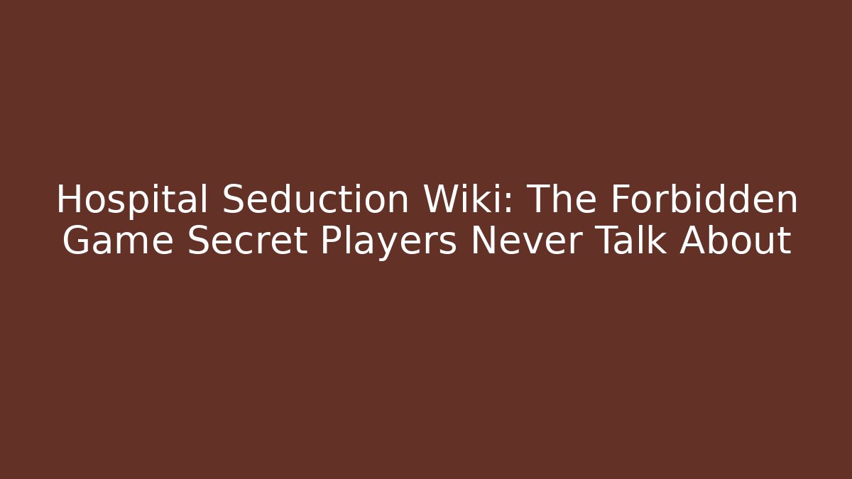 Hospital Seduction Wiki: The Forbidden Game Secret Players Never Talk About