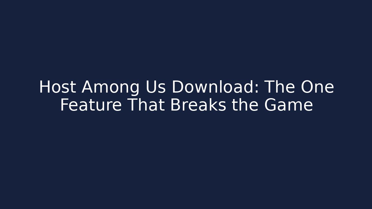 Host Among Us Download: The One Feature That Breaks the Game