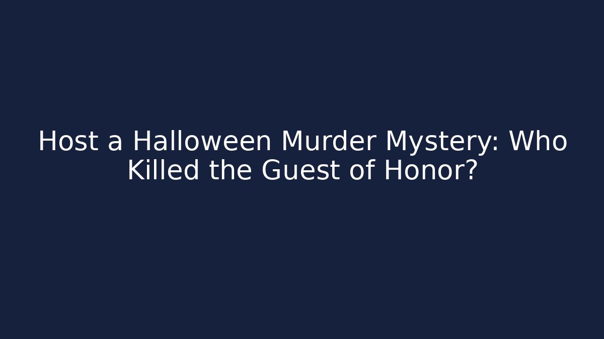 Host a Halloween Murder Mystery: Who Killed the Guest of Honor?