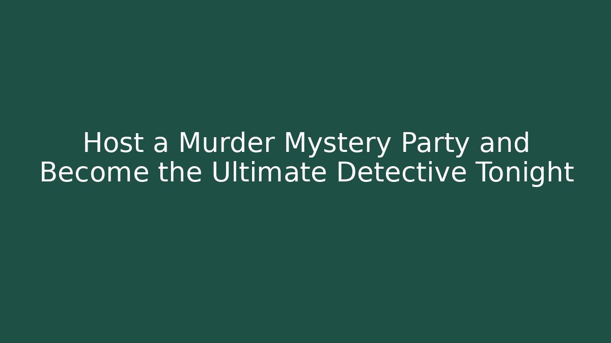 Host a Murder Mystery Party and Become the Ultimate Detective Tonight