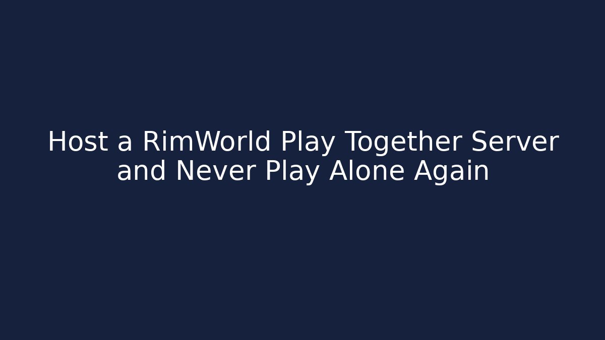 Host a RimWorld Play Together Server and Never Play Alone Again