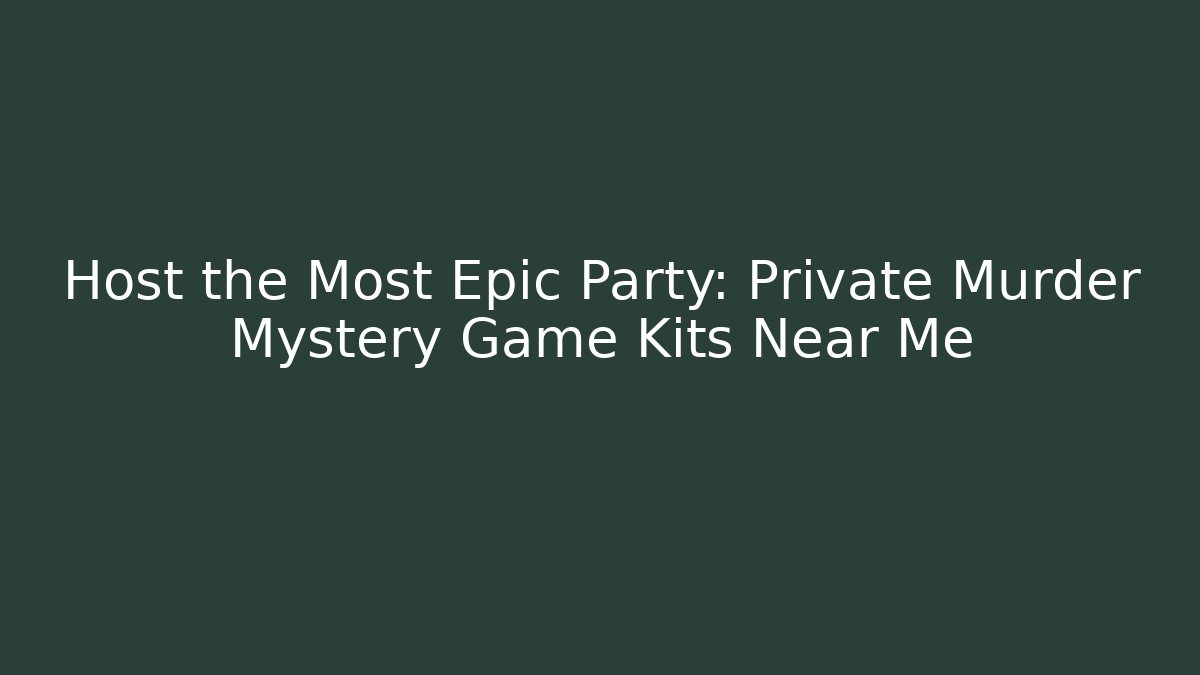 Host the Most Epic Party: Private Murder Mystery Game Kits Near Me