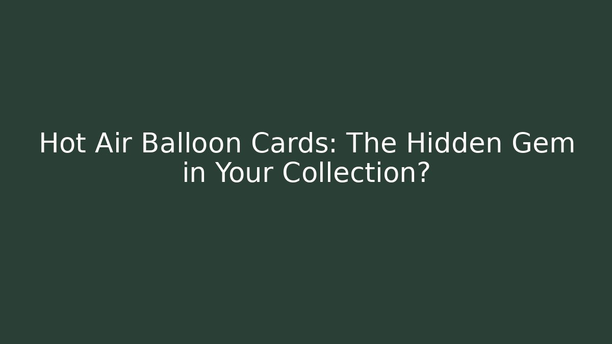 Hot Air Balloon Cards: The Hidden Gem in Your Collection?