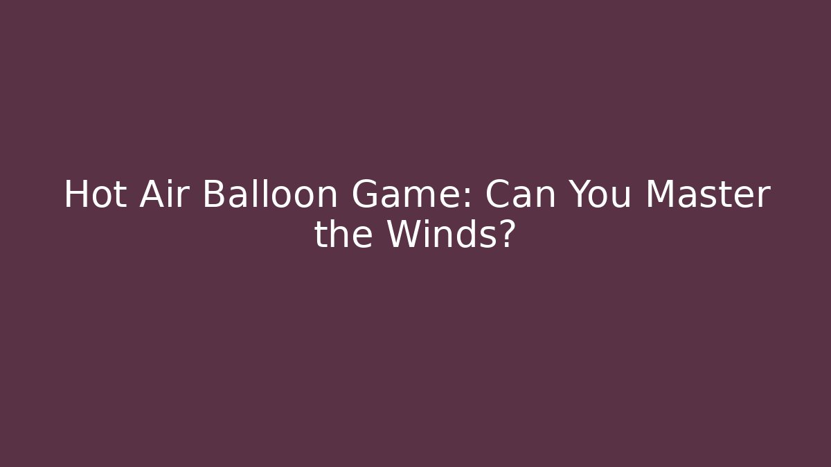 Hot Air Balloon Game: Can You Master the Winds?