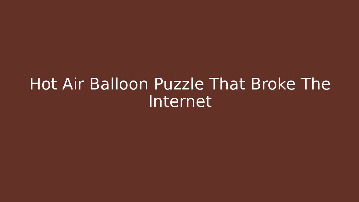 Hot Air Balloon Puzzle That Broke The Internet