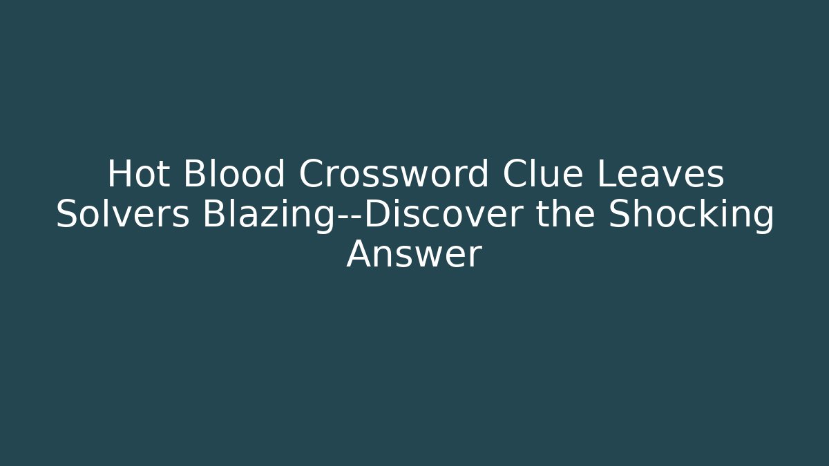 Hot Blood Crossword Clue Leaves Solvers Blazing—Discover the Shocking Answer