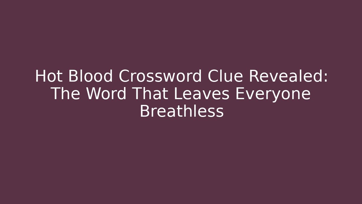 Hot Blood Crossword Clue Revealed: The Word That Leaves Everyone Breathless
