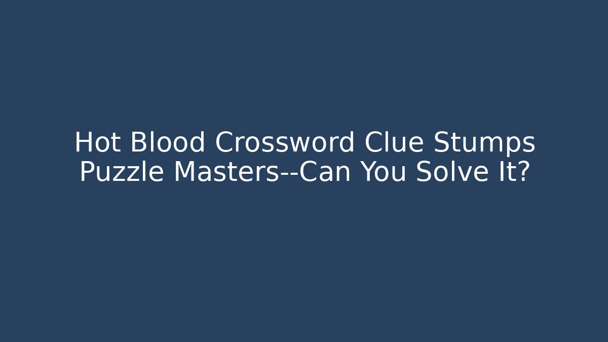 Hot Blood Crossword Clue Stumps Puzzle Masters—Can You Solve It?