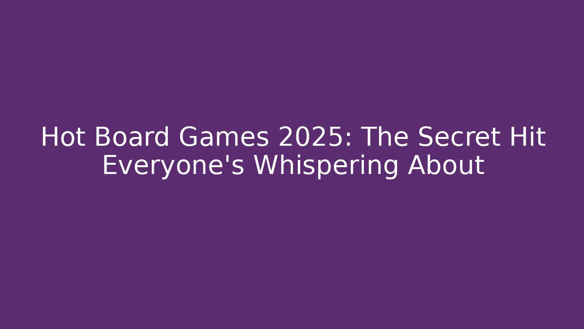 Hot Board Games 2025: The Secret Hit Everyone’s Whispering About