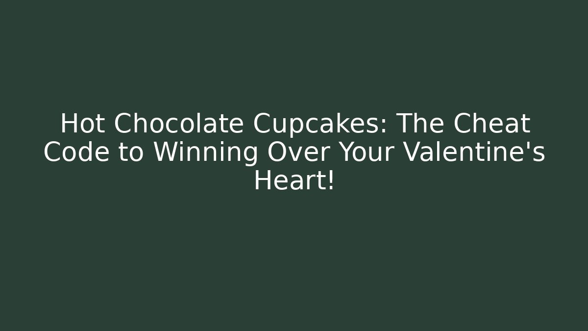 Hot Chocolate Cupcakes: The Cheat Code to Winning Over Your Valentine's Heart!