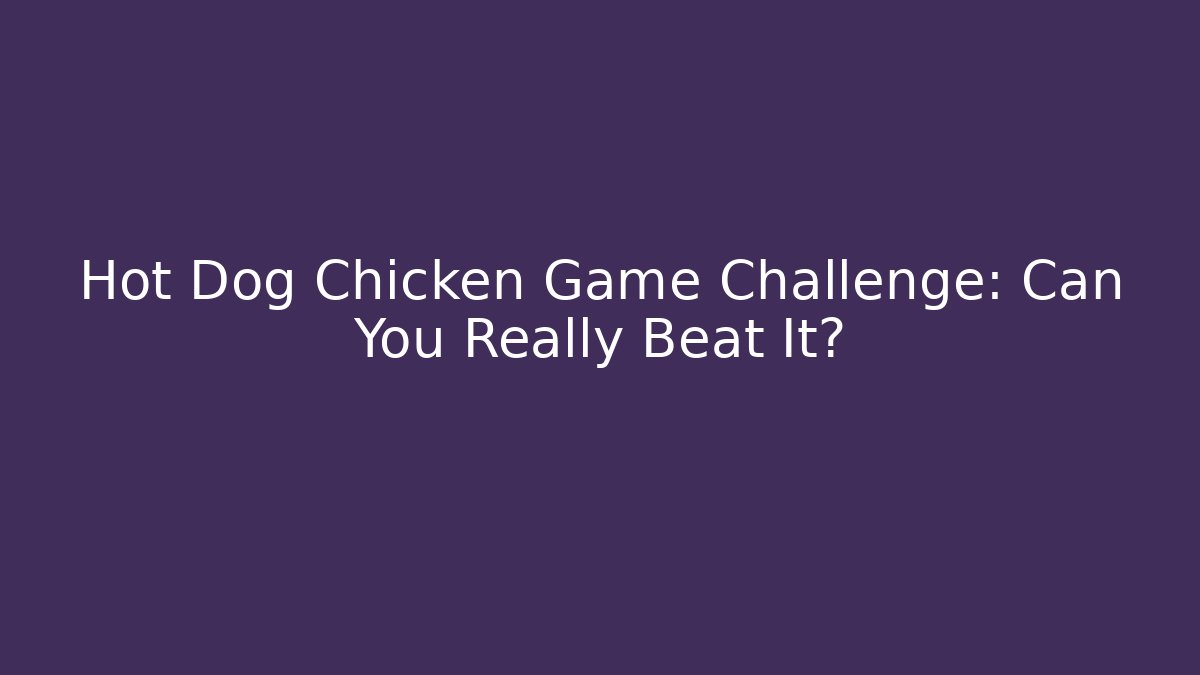 Hot Dog Chicken Game Challenge: Can You Really Beat It?