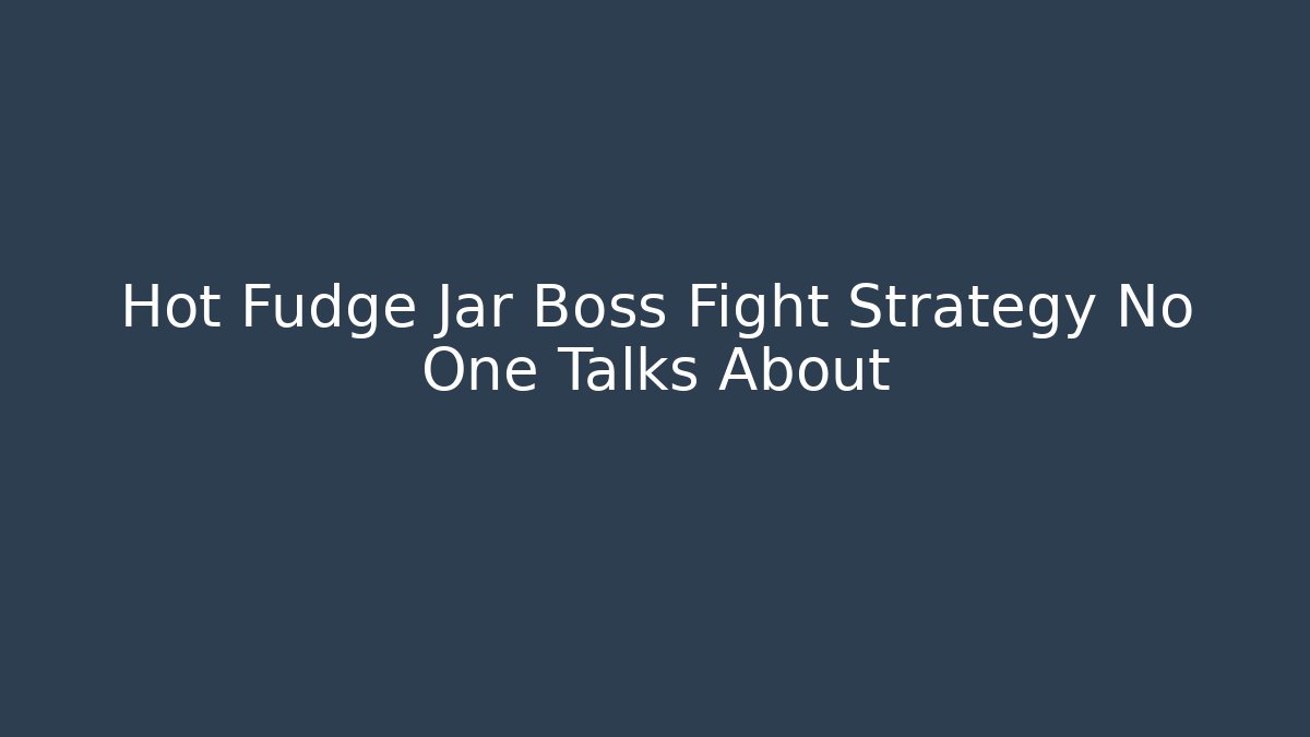 Hot Fudge Jar Boss Fight Strategy No One Talks About