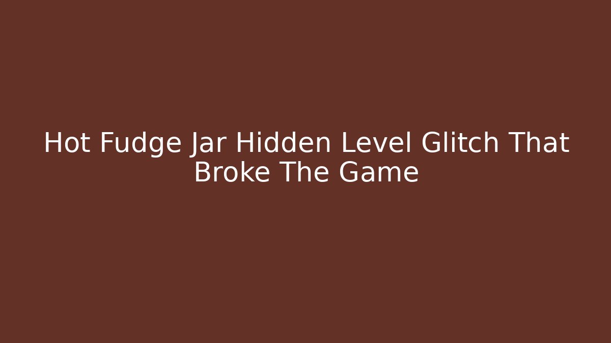 Hot Fudge Jar Hidden Level Glitch That Broke The Game