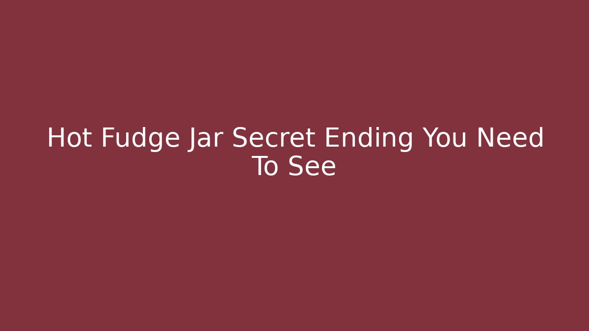 Hot Fudge Jar Secret Ending You Need To See