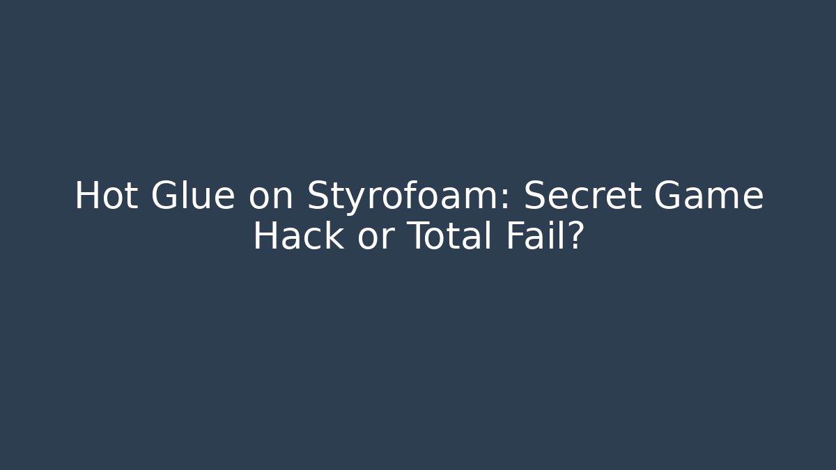 Hot Glue on Styrofoam: Secret Game Hack or Total Fail?