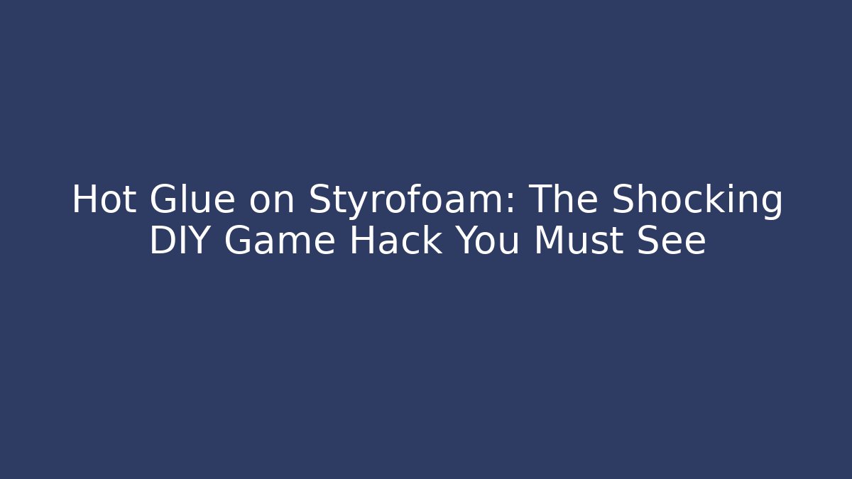 Hot Glue on Styrofoam: The Shocking DIY Game Hack You Must See