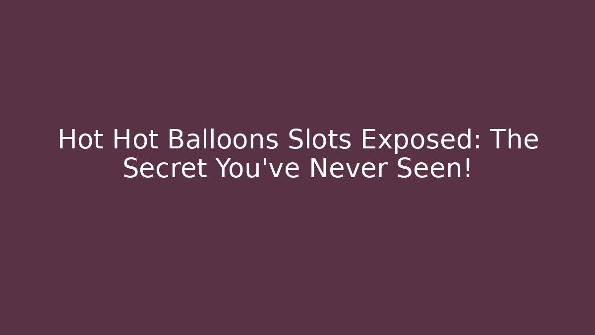 Hot Hot Balloons Slots Exposed: The Secret You've Never Seen!