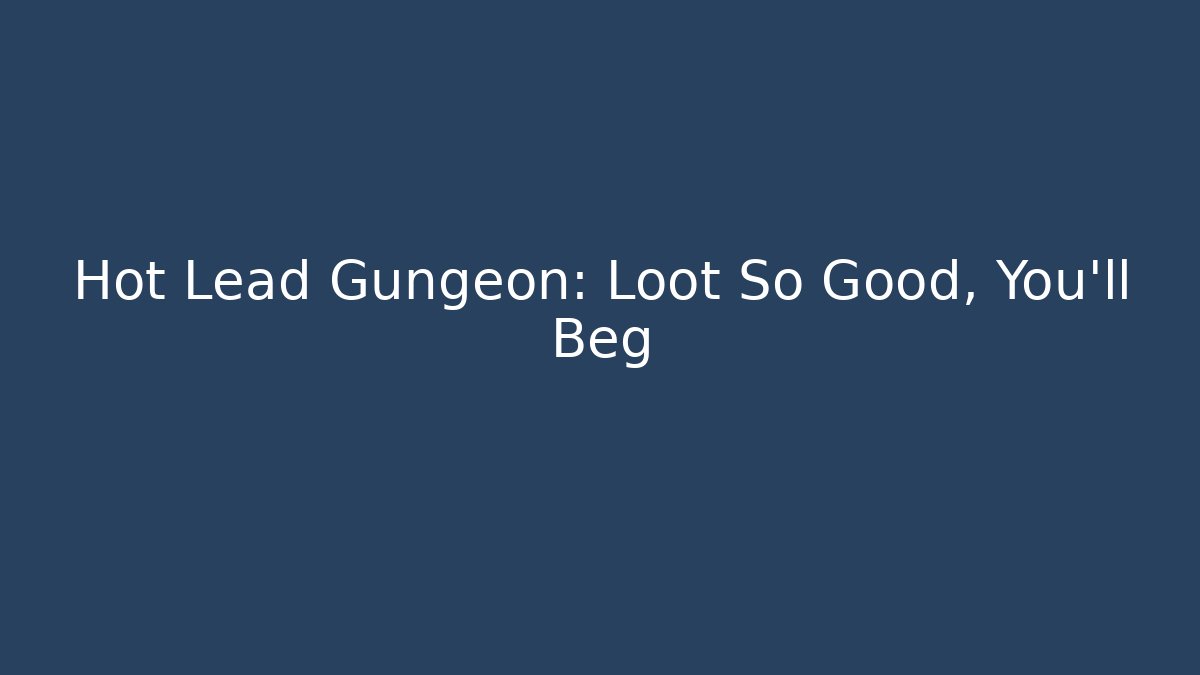 Hot Lead Gungeon: Loot So Good, You'll Beg
