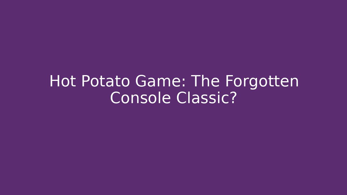 Hot Potato Game: The Forgotten Console Classic?