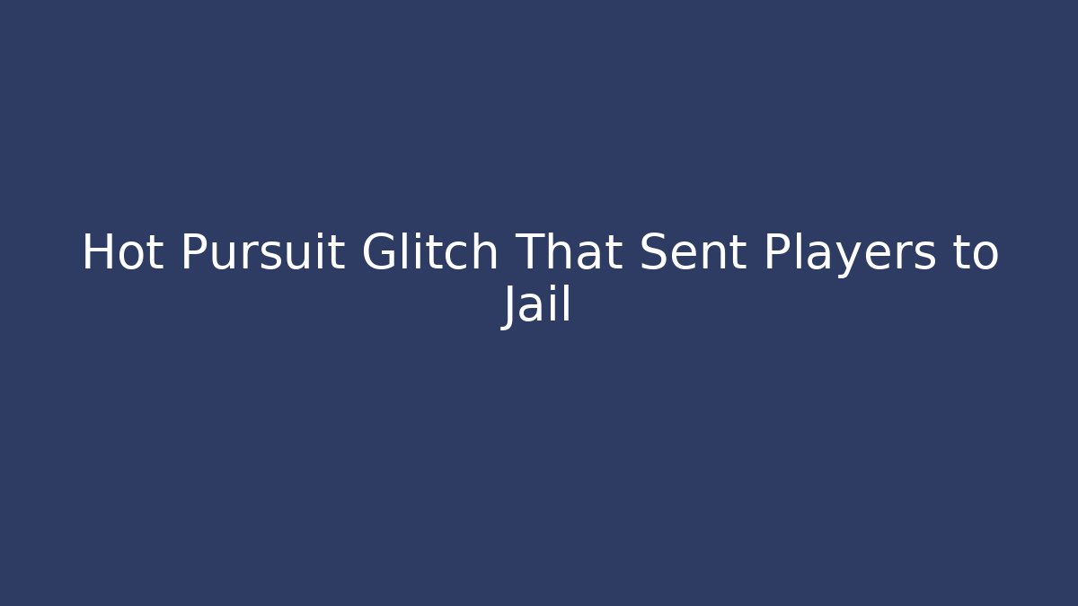 Hot Pursuit Glitch That Sent Players to Jail