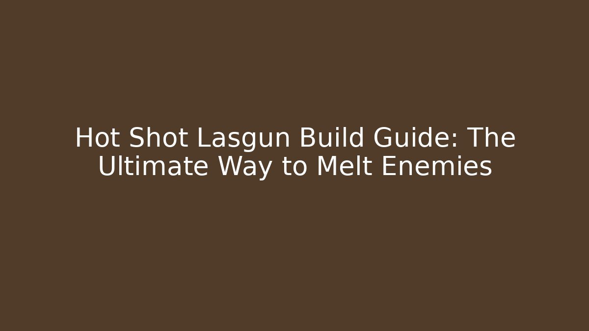 Hot Shot Lasgun Build Guide: The Ultimate Way to Melt Enemies