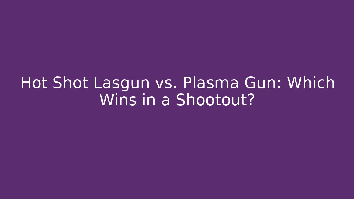 Hot Shot Lasgun vs. Plasma Gun: Which Wins in a Shootout?