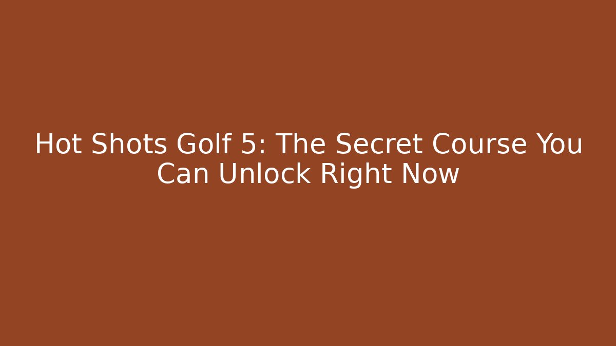 Hot Shots Golf 5: The Secret Course You Can Unlock Right Now