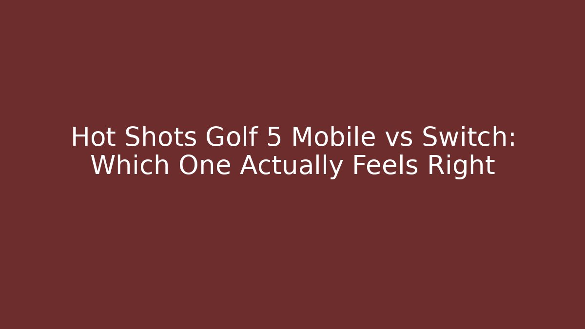 Hot Shots Golf 5 Mobile vs Switch: Which One Actually Feels Right