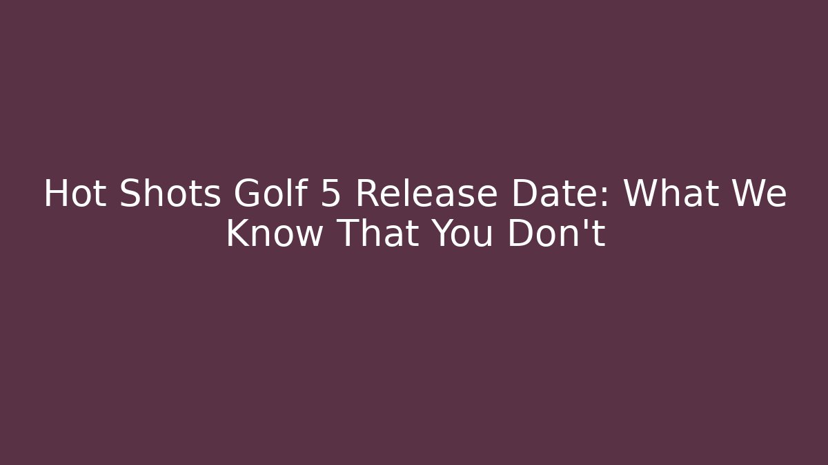 Hot Shots Golf 5 Release Date: What We Know That You Don't