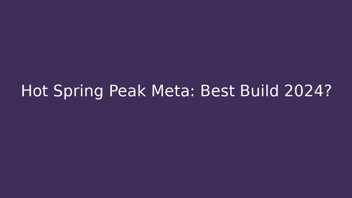 Hot Spring Peak Meta: Best Build 2024?