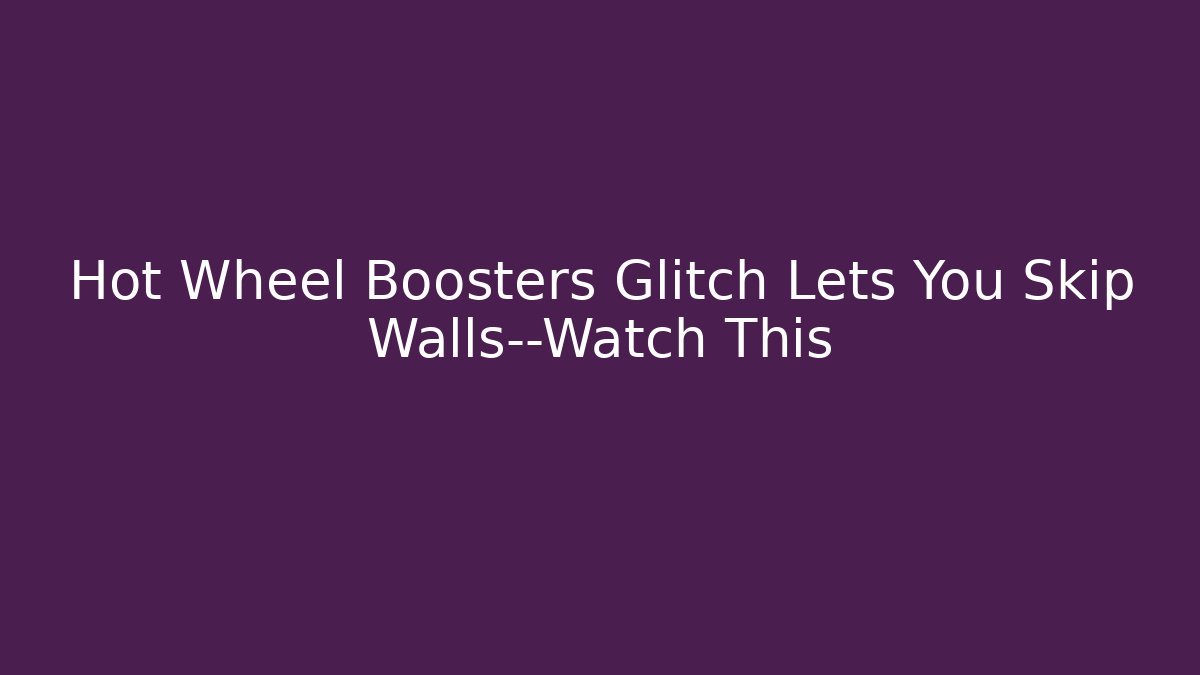 Hot Wheel Boosters Glitch Lets You Skip Walls—Watch This
