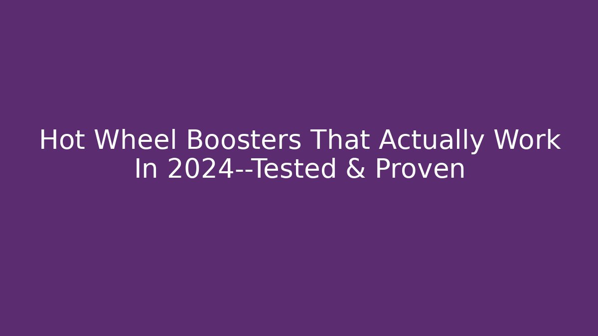 Hot Wheel Boosters That Actually Work In 2024—Tested & Proven
