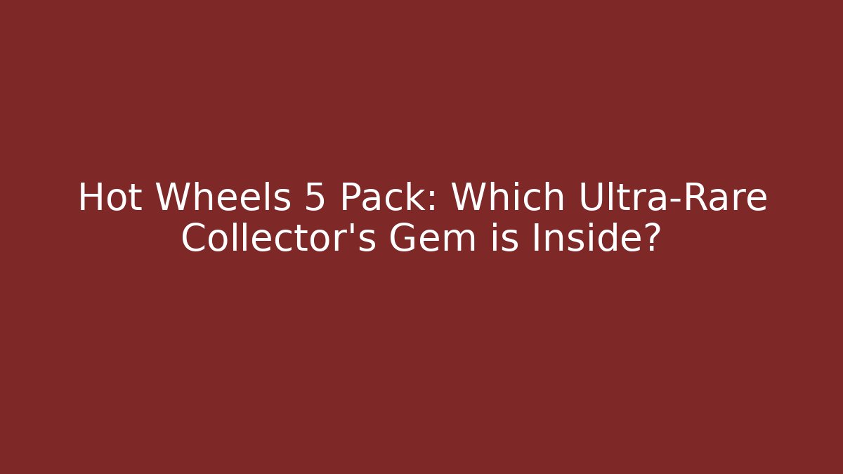 Hot Wheels 5 Pack: Which Ultra-Rare Collector’s Gem is Inside? - Critter Realm