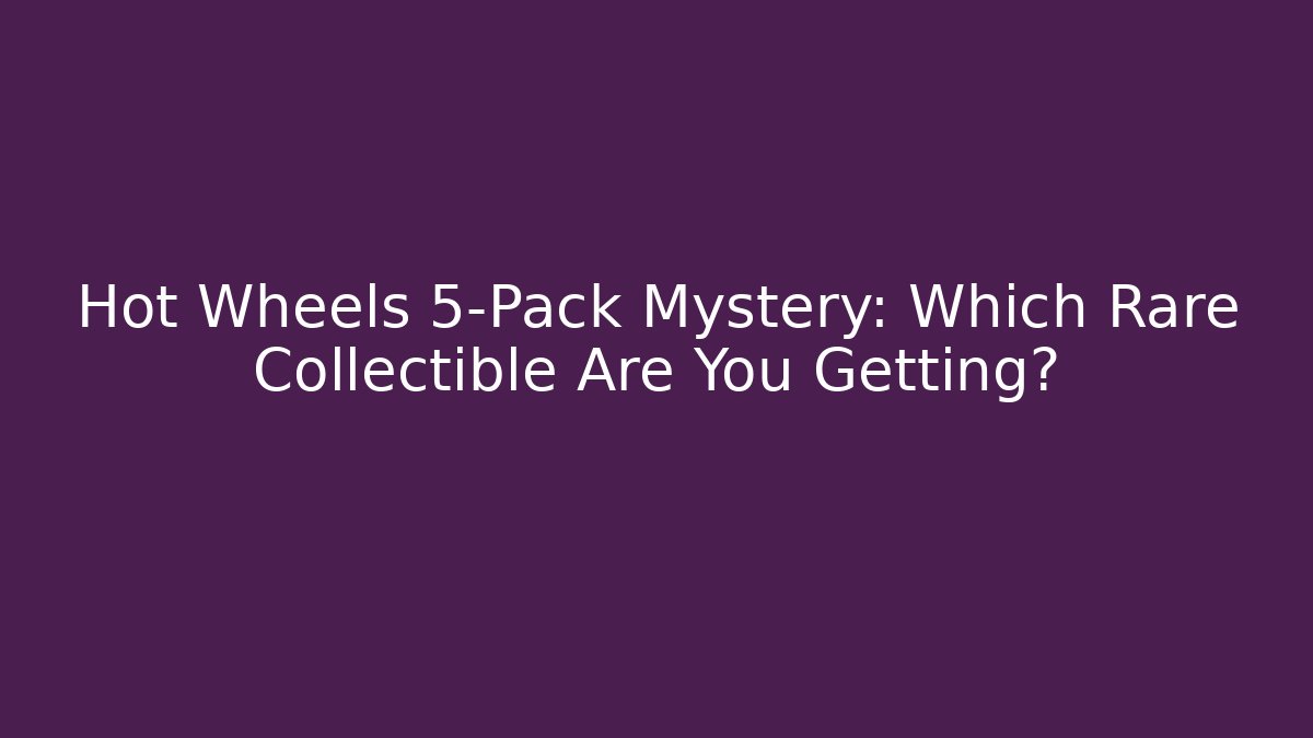 Hot Wheels 5-Pack Mystery: Which Rare Collectible Are You Getting? - Critter Realm