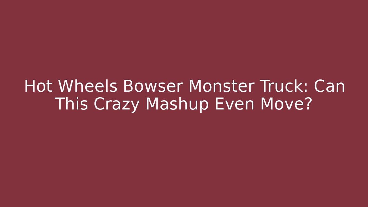 Hot Wheels Bowser Monster Truck: Can This Crazy Mashup Even Move?