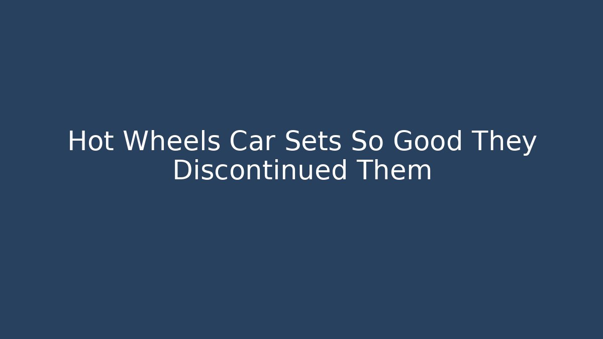 Hot Wheels Car Sets So Good They Discontinued Them
