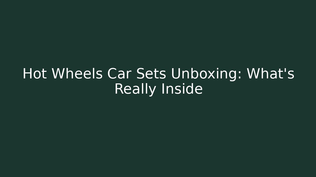 Hot Wheels Car Sets Unboxing: What’s Really Inside