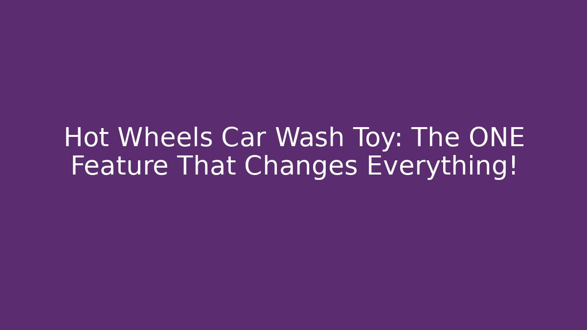 Hot Wheels Car Wash Toy: The ONE Feature That Changes Everything!