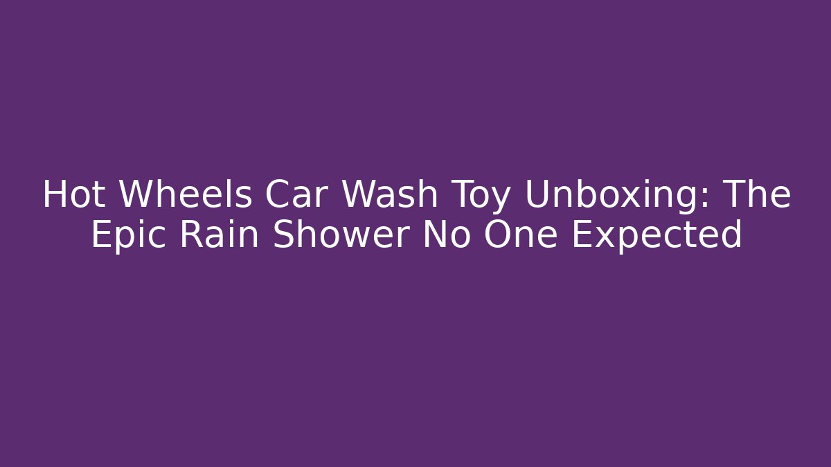 Hot Wheels Car Wash Toy Unboxing: The Epic Rain Shower No One Expected